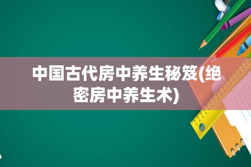 中国古代房中养生秘笈(绝密房中养生术)