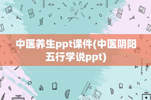 中医养生ppt课件(中医阴阳五行学说ppt)