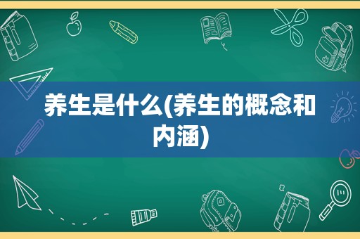 养生是什么(养生的概念和内涵)