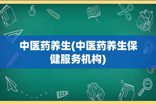 中医药养生(中医药养生保健服务机构)